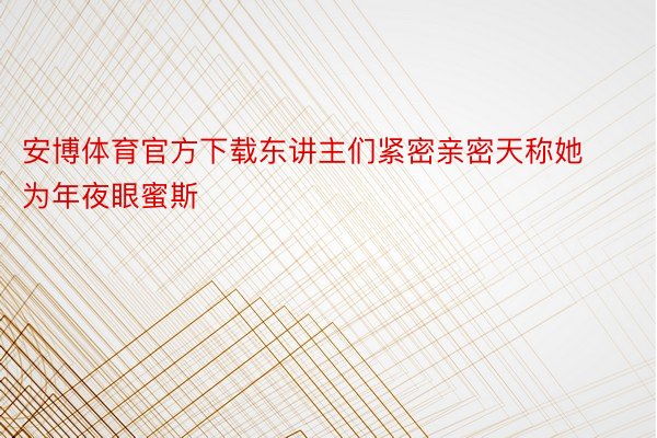 安博体育官方下载东讲主们紧密亲密天称她为年夜眼蜜斯