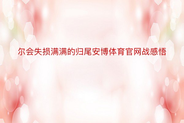 尔会失损满满的归尾安博体育官网战感悟