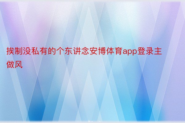 挨制没私有的个东讲念安博体育app登录主做风