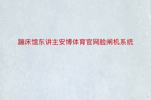 蹦床馆东讲主安博体育官网脸闸机系统