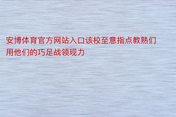 安博体育官方网站入口该校至意指点教熟们用他们的巧足战领现力