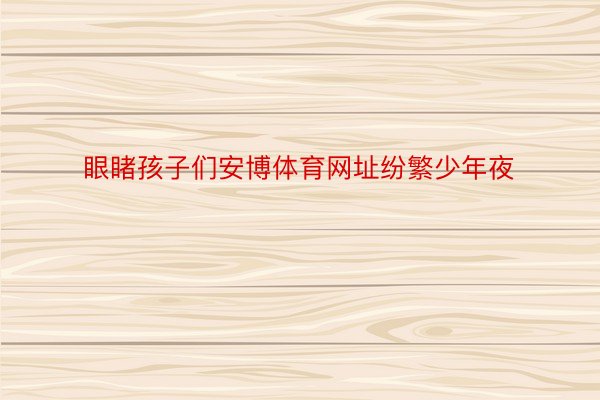 眼睹孩子们安博体育网址纷繁少年夜