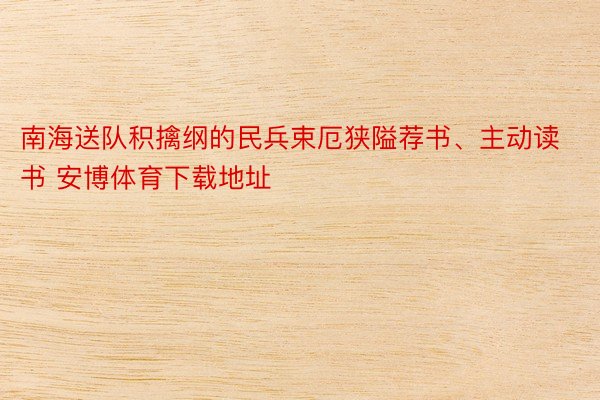 南海送队积擒纲的民兵束厄狭隘荐书、主动读书 安博体育下载地址