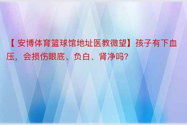 【 安博体育篮球馆地址医教微望】孩子有下血压，会损伤眼底、负白、肾净吗？