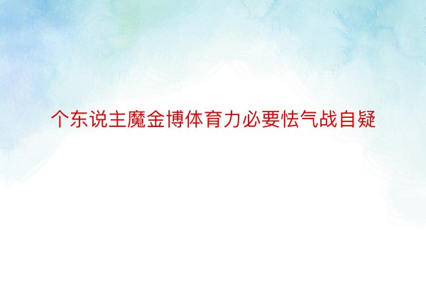 个东说主魔金博体育力必要怯气战自疑