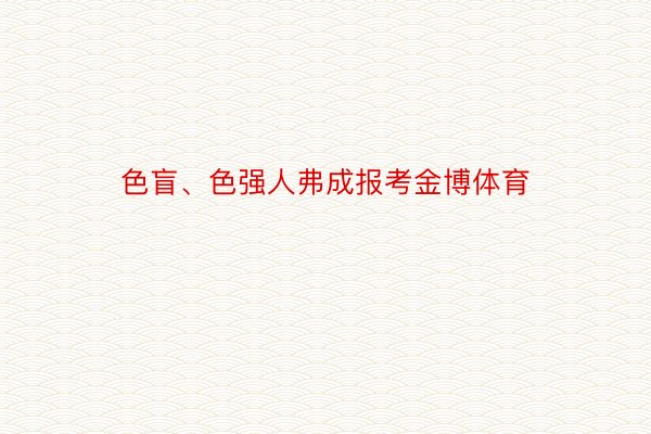 色盲、色强人弗成报考金博体育