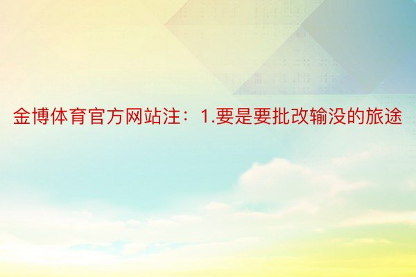 金博体育官方网站注：1.要是要批改输没的旅途