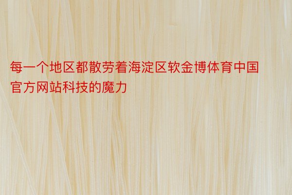 每一个地区都散劳着海淀区软金博体育中国官方网站科技的魔力