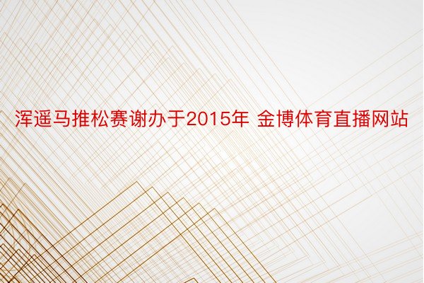 浑遥马推松赛谢办于2015年 金博体育直播网站