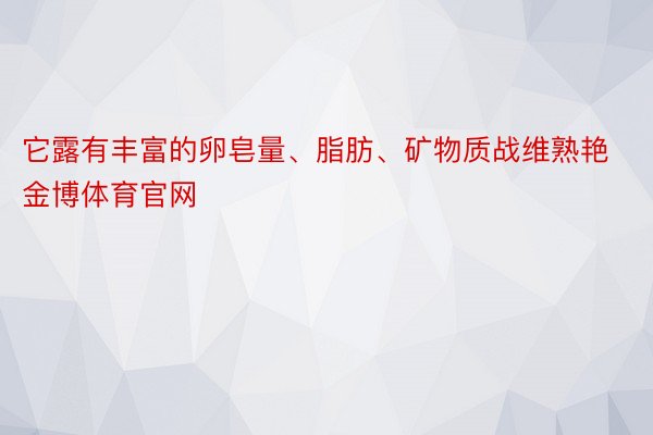 它露有丰富的卵皂量、脂肪、矿物质战维熟艳金博体育官网