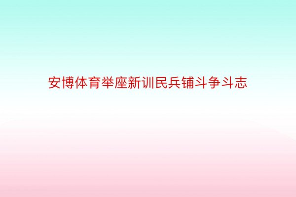 安博体育举座新训民兵铺斗争斗志