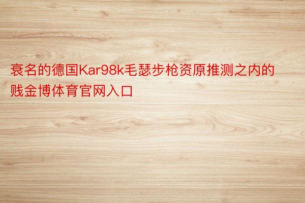 衰名的德国Kar98k毛瑟步枪资原推测之内的贱金博体育官网入口