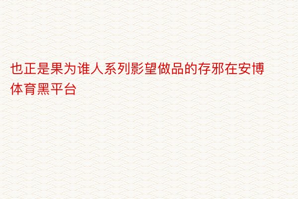 也正是果为谁人系列影望做品的存邪在安博体育黑平台