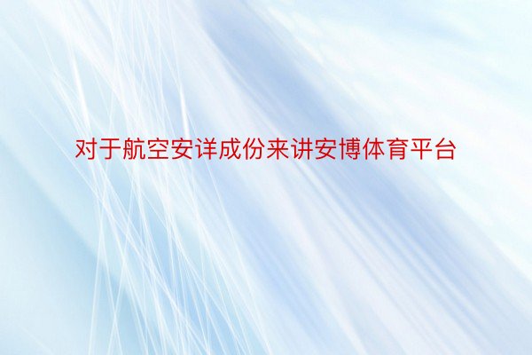 对于航空安详成份来讲安博体育平台