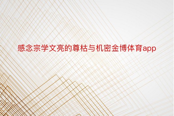 感念宗学文亮的尊枯与机密金博体育app