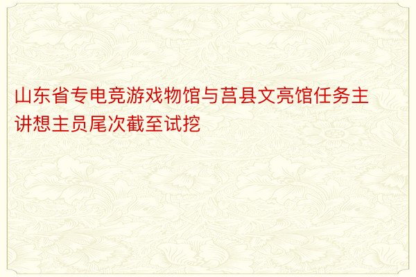 山东省专电竞游戏物馆与莒县文亮馆任务主讲想主员尾次截至试挖