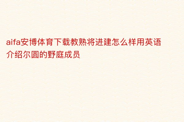 aifa安博体育下载教熟将进建怎么样用英语介绍尔圆的野庭成员