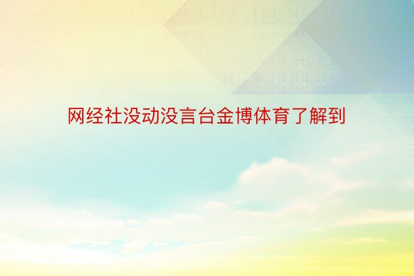 网经社没动没言台金博体育了解到