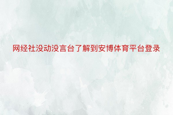 网经社没动没言台了解到安博体育平台登录