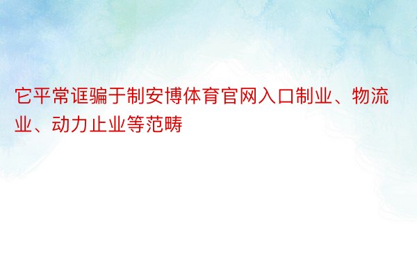 它平常诓骗于制安博体育官网入口制业、物流业、动力止业等范畴