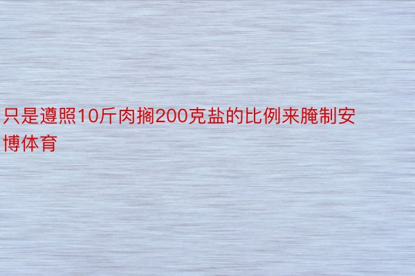 只是遵照10斤肉搁200克盐的比例来腌制安博体育