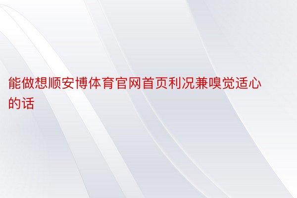 能做想顺安博体育官网首页利况兼嗅觉适心的话