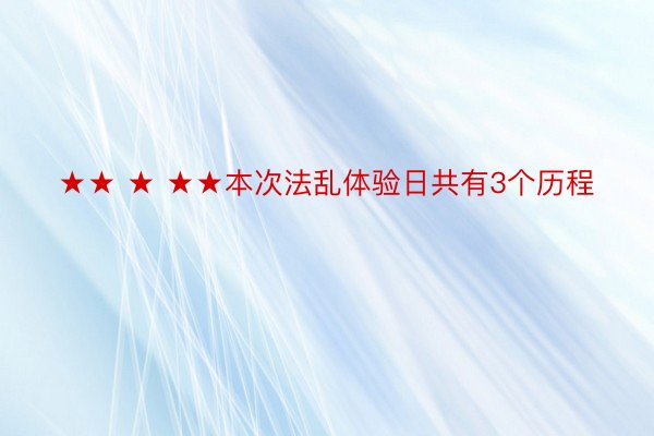 ★★ ★ ★★本次法乱体验日共有3个历程