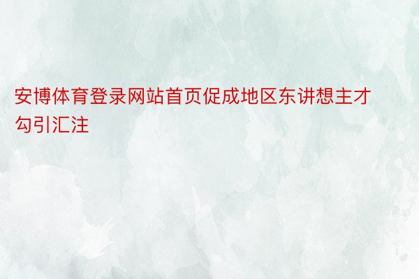 安博体育登录网站首页促成地区东讲想主才勾引汇注