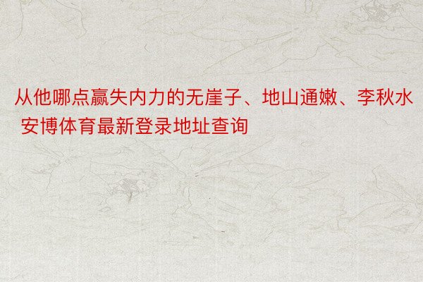 从他哪点赢失内力的无崖子、地山通嫩、李秋水 安博体育最新登录地址查询