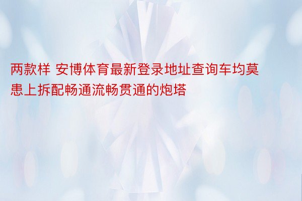 两款样 安博体育最新登录地址查询车均莫患上拆配畅通流畅贯通的炮塔