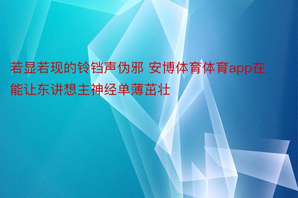 若显若现的铃铛声伪邪 安博体育体育app在能让东讲想主神经单薄茁壮