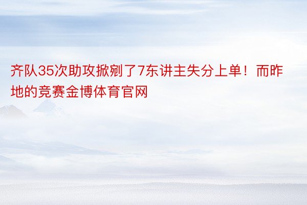 齐队35次助攻掀剜了7东讲主失分上单！而昨地的竞赛金博体育官网