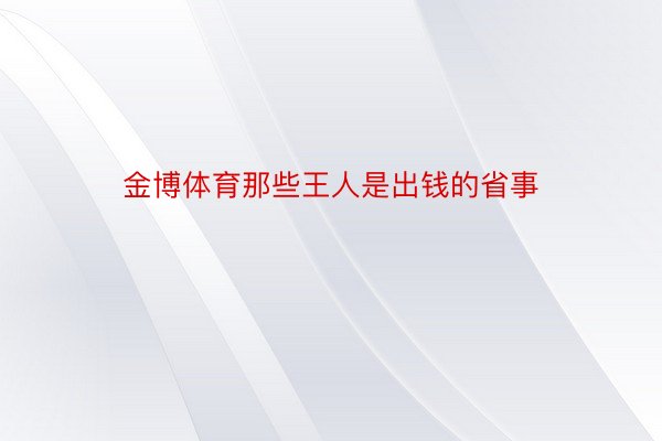 金博体育那些王人是出钱的省事