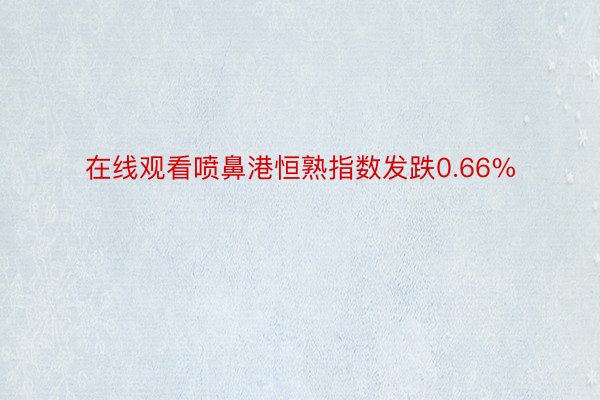 在线观看喷鼻港恒熟指数发跌0.66%