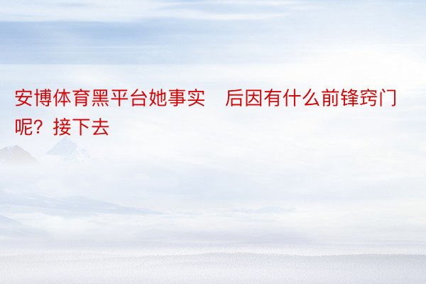 安博体育黑平台她事实后因有什么前锋窍门呢？接下去