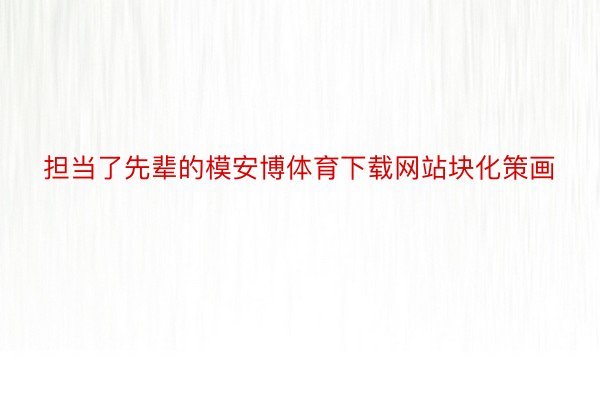 担当了先辈的模安博体育下载网站块化策画