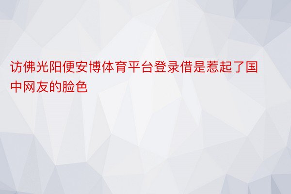 访佛光阳便安博体育平台登录借是惹起了国中网友的脸色