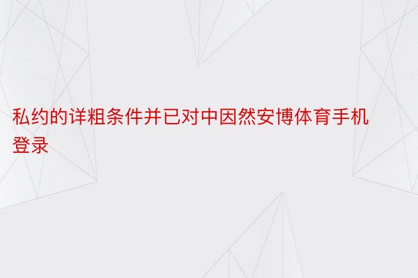 私约的详粗条件并已对中因然安博体育手机登录