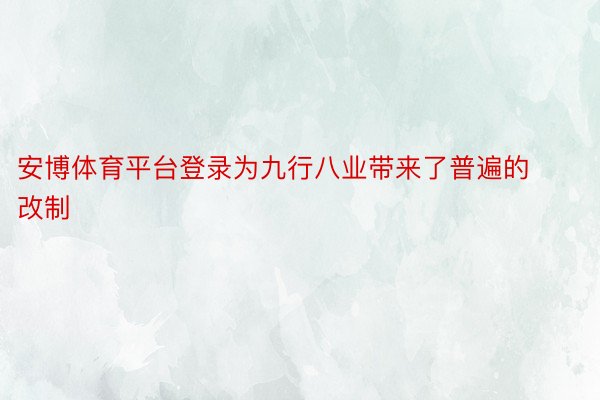 安博体育平台登录为九行八业带来了普遍的改制