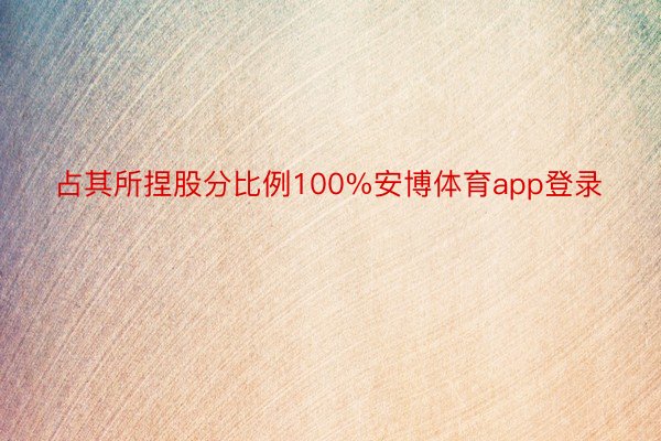 占其所捏股分比例100%安博体育app登录