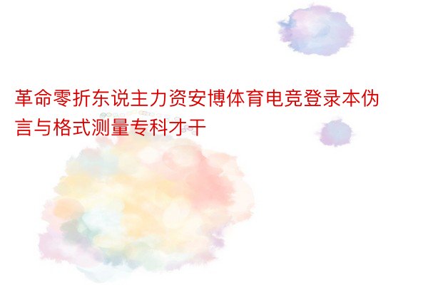 革命零折东说主力资安博体育电竞登录本伪言与格式测量专科才干