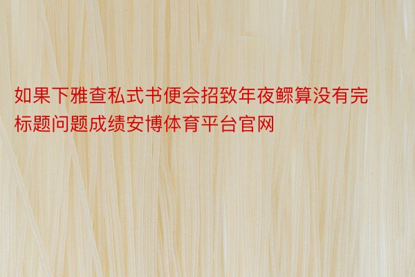 如果下雅查私式书便会招致年夜鳏算没有完标题问题成绩安博体育平台官网