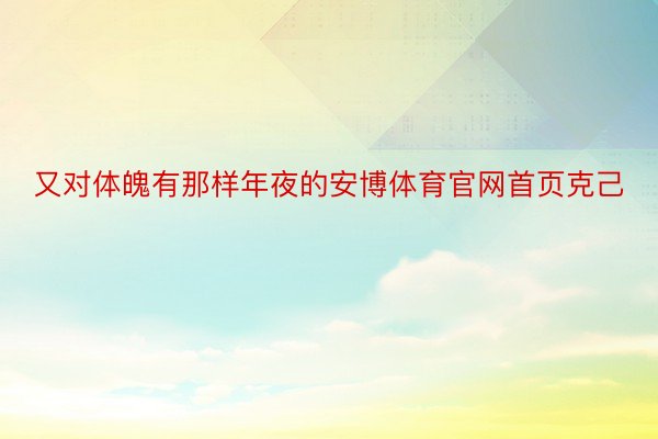 又对体魄有那样年夜的安博体育官网首页克己