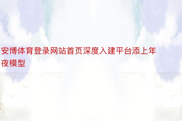 安博体育登录网站首页深度入建平台添上年夜模型