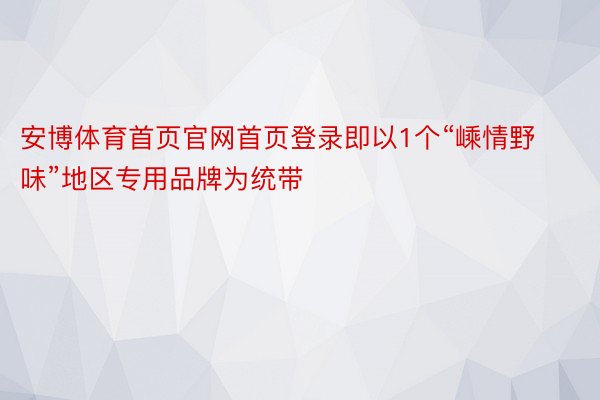 安博体育首页官网首页登录即以1个“嵊情野味”地区专用品牌为统带