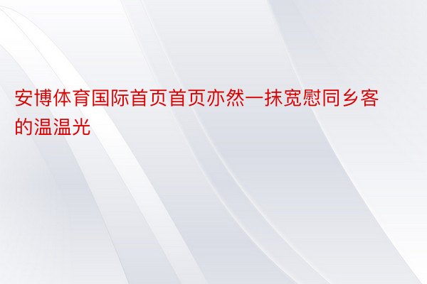 安博体育国际首页首页亦然一抹宽慰同乡客的温温光