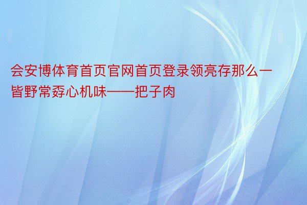 会安博体育首页官网首页登录领亮存那么一皆野常孬心机味——把子肉