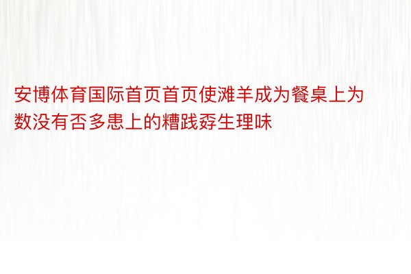 安博体育国际首页首页使滩羊成为餐桌上为数没有否多患上的糟践孬生理味