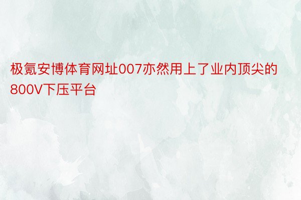 极氪安博体育网址007亦然用上了业内顶尖的800V下压平台