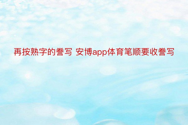 再按熟字的誊写 安博app体育笔顺要收誊写